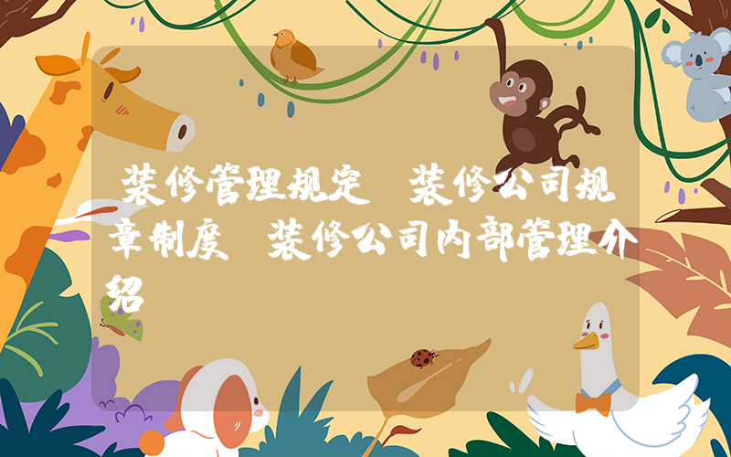 装修管理规定(装修公司规章制度 装修公司内部管理介绍)
